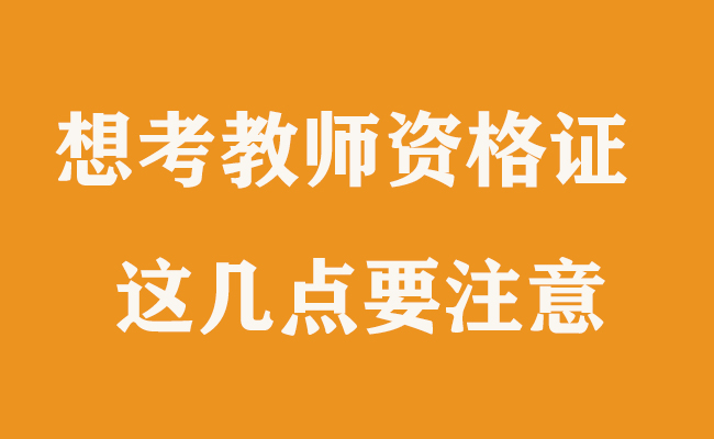 想考教師資格證，這幾大事項(xiàng)需注意！