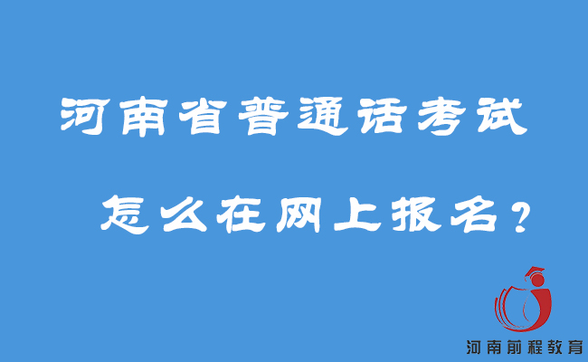 河南省普通話考試怎么在網(wǎng)上報名？
